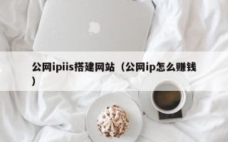 宜昌公网ipiis搭建网站（公网ip怎么赚钱）