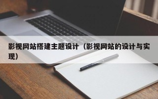 宜昌影视网站搭建主题设计（影视网站的设计与实现）