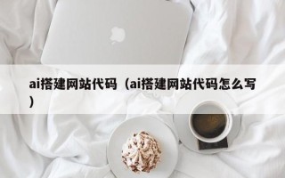 宜昌ai搭建网站代码（ai搭建网站代码怎么写）
