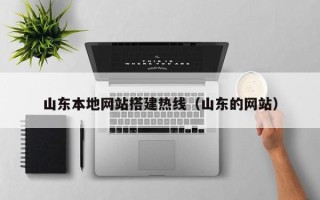 宜昌山东本地网站搭建热线（山东的网站）