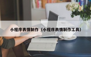 宜昌小程序表情制作（小程序表情制作工具）