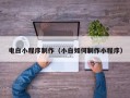 宜昌电白小程序制作（小白如何制作小程序）