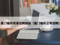 宜昌厦门婚庆搭建招聘网站（厦门婚庆公司招聘）