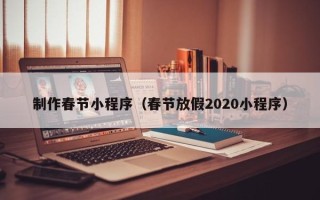 宜昌制作春节小程序（春节放假2020小程序）