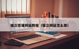 宜昌独立搭建网站教程（独立网站怎么做）