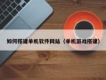 宜昌如何搭建单机软件网站（单机游戏搭建）
