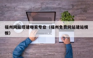 宜昌福州网站搭建哪家专业（福州免费网站建站模板）