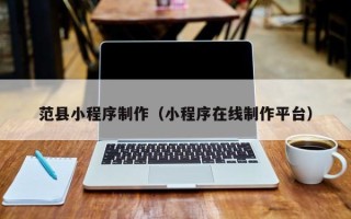 宜昌范县小程序制作（小程序在线制作平台）