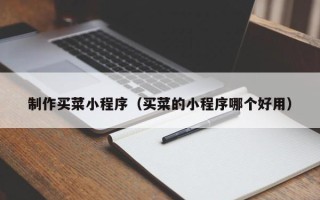 宜昌制作买菜小程序（买菜的小程序哪个好用）