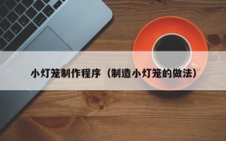宜昌小灯笼制作程序（制造小灯笼的做法）
