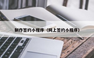 宜昌制作签约小程序（网上签约小程序）